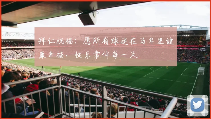 拜仁祝福：愿所有球迷在马年里健康幸福，快乐常伴每一天