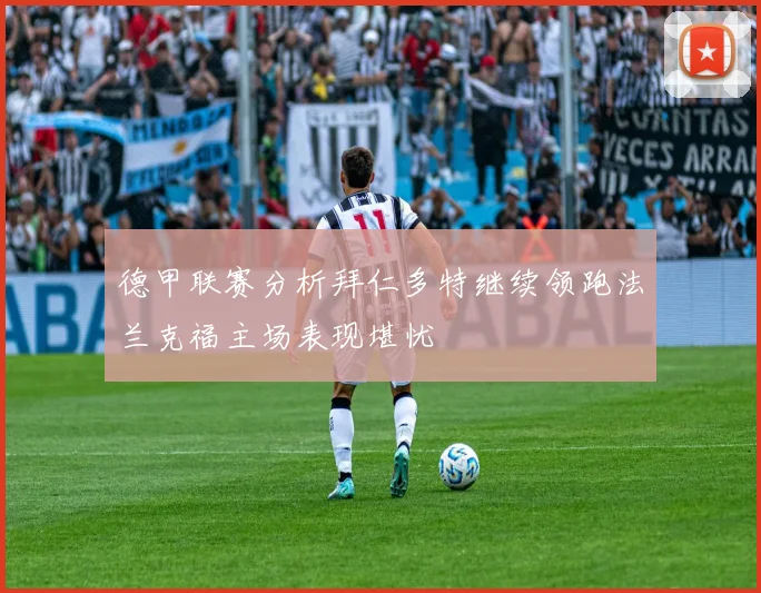 德甲联赛分析拜仁多特继续领跑法兰克福主场表现堪忧