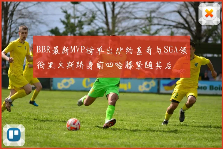BBR最新MVP榜单出炉约基奇与SGA领衔里夫斯跻身前四哈滕紧随其后