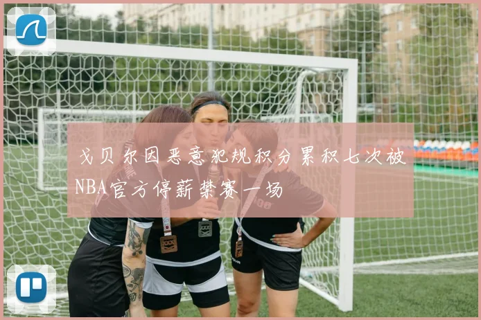 戈贝尔因恶意犯规积分累积七次被NBA官方停薪禁赛一场