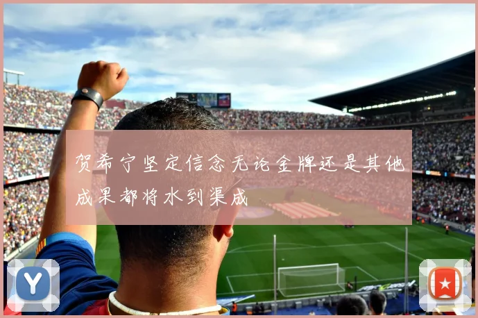 贺希宁坚定信念无论金牌还是其他成果都将水到渠成