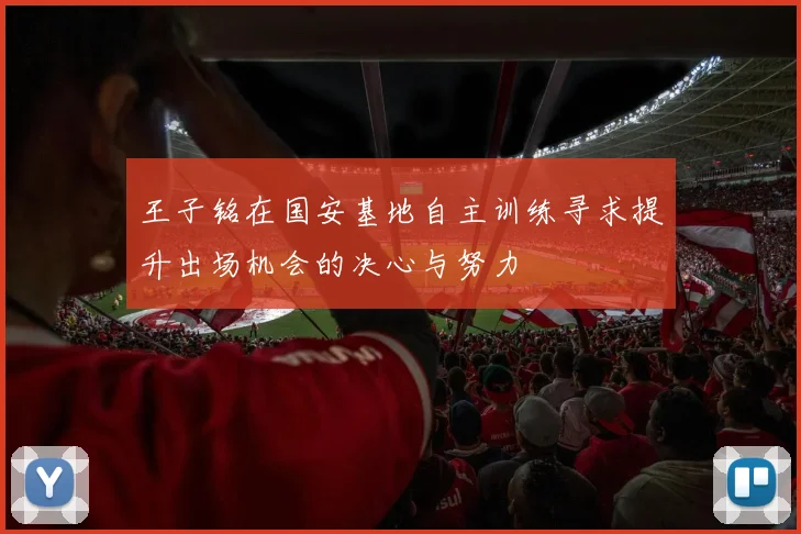 王子铭在国安基地自主训练寻求提升出场机会的决心与努力