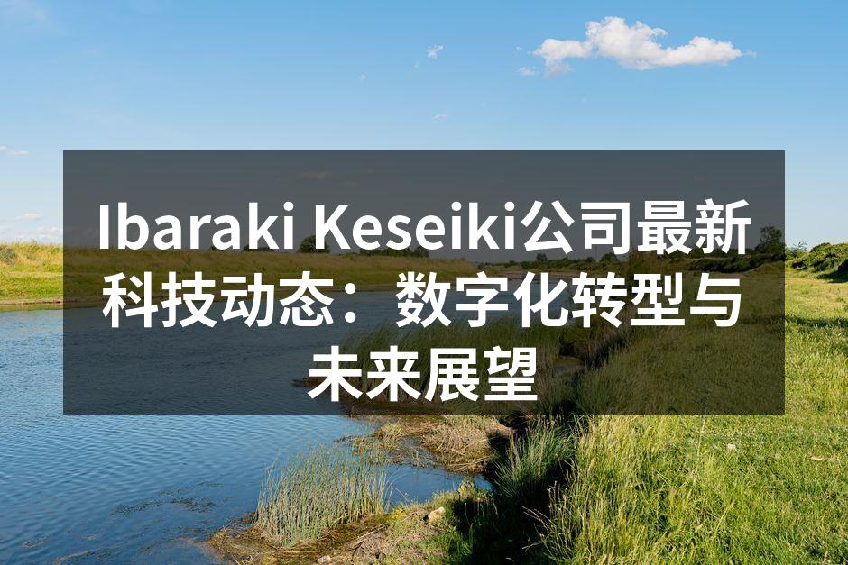 Ibaraki Keseiki公司最新科技动态：数字化转型与未来展望
